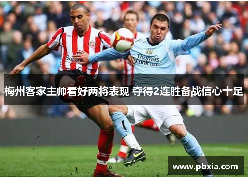 梅州客家主帅看好两将表现 夺得2连胜备战信心十足