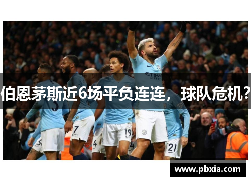 伯恩茅斯近6场平负连连，球队危机？