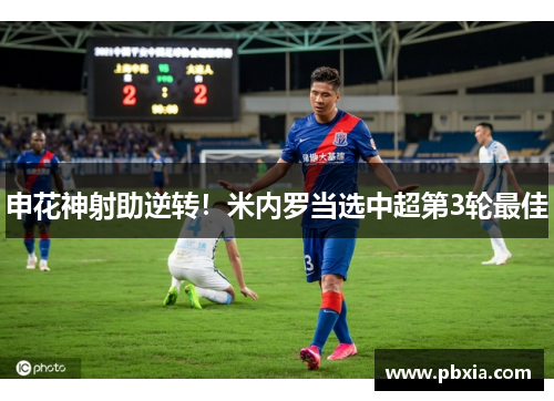 申花神射助逆转！米内罗当选中超第3轮最佳